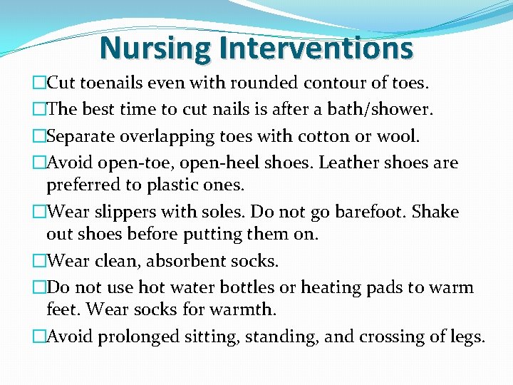 Nursing Interventions �Cut toenails even with rounded contour of toes. �The best time to