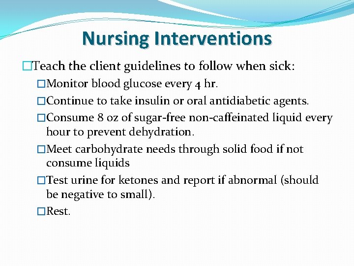 Nursing Interventions �Teach the client guidelines to follow when sick: �Monitor blood glucose every