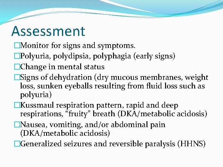 Assessment �Monitor for signs and symptoms. �Polyuria, polydipsia, polyphagia (early signs) �Change in mental