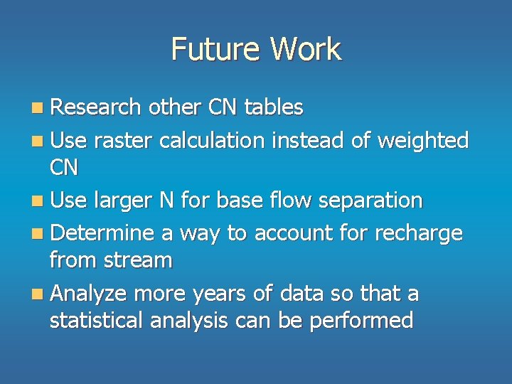 Future Work n Research other CN tables n Use raster calculation instead of weighted Future Work n Research other CN tables n Use raster calculation instead of weighted