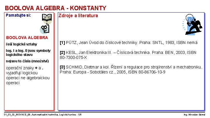 BOOLOVA ALGEBRA - KONSTANTY Pamatujte si: Zdroje a literatura BOOLOVA ALGEBRA řeší logické vztahy