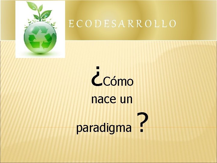 ECODESARROLLO ¿Cómo nace un paradigma ? 