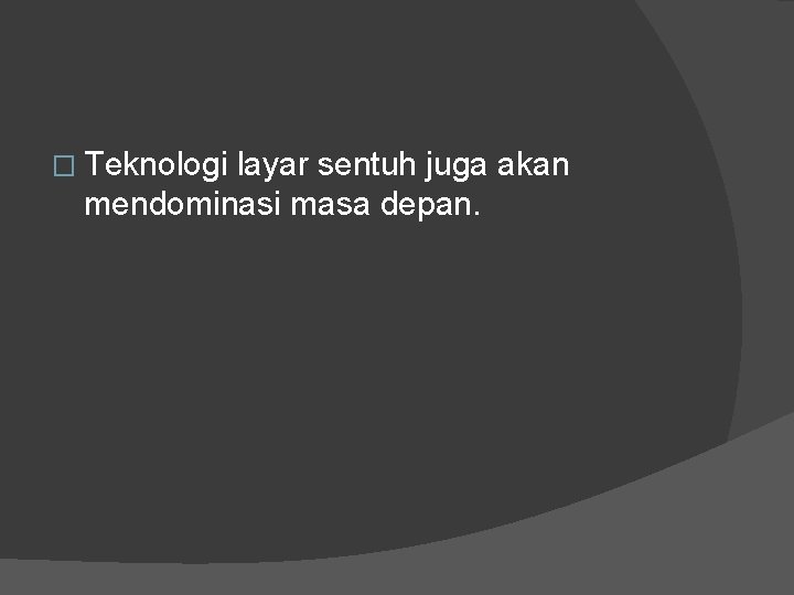 � Teknologi layar sentuh juga akan mendominasi masa depan. 