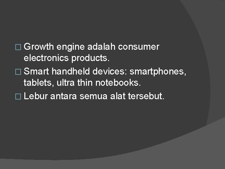 � Growth engine adalah consumer electronics products. � Smart handheld devices: smartphones, tablets, ultra