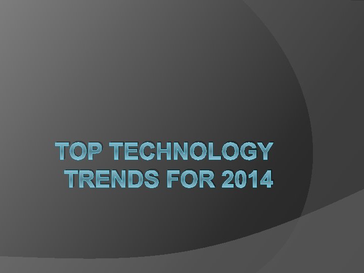 TOP TECHNOLOGY TRENDS FOR 2014 