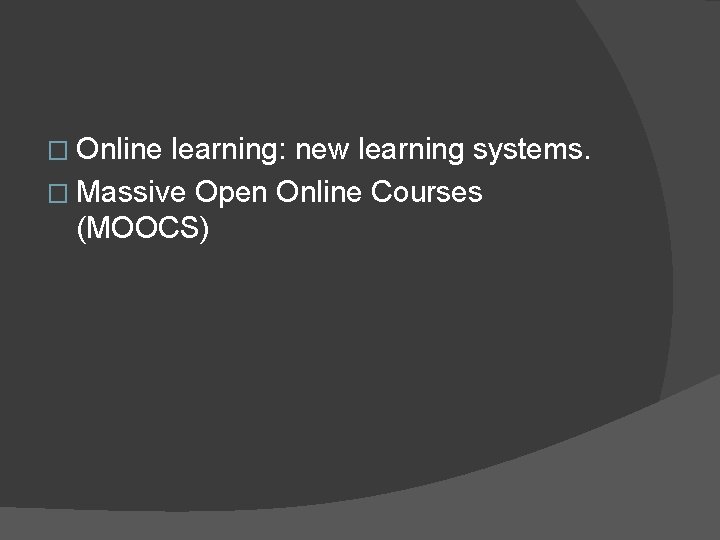 � Online learning: new learning systems. � Massive Open Online Courses (MOOCS) 