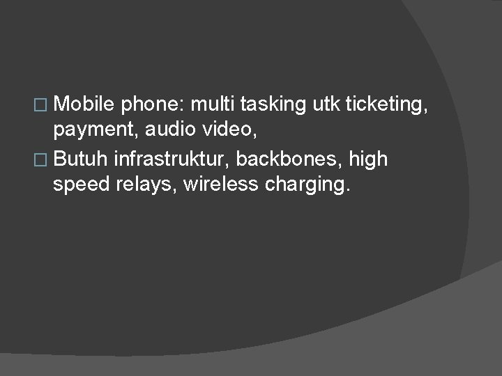 � Mobile phone: multi tasking utk ticketing, payment, audio video, � Butuh infrastruktur, backbones,