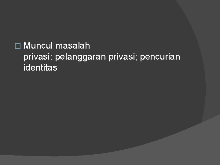 � Muncul masalah privasi: pelanggaran privasi; pencurian identitas 