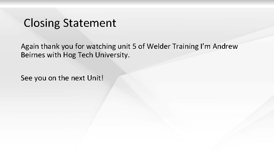 Closing Statement Again thank you for watching unit 5 of Welder Training I’m Andrew