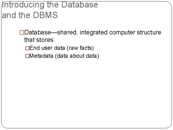 Introducing the Database and the DBMS �Database—shared, integrated computer structure that stores: �End user