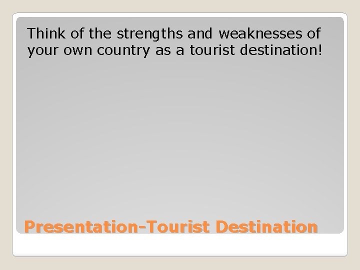 Think of the strengths and weaknesses of your own country as a tourist destination!