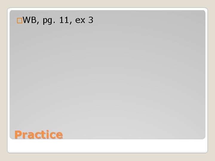 �WB, pg. 11, ex 3 Practice 