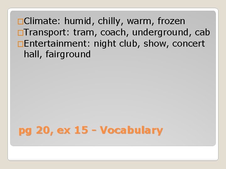 �Climate: humid, chilly, warm, frozen �Transport: tram, coach, underground, cab �Entertainment: night club, show,