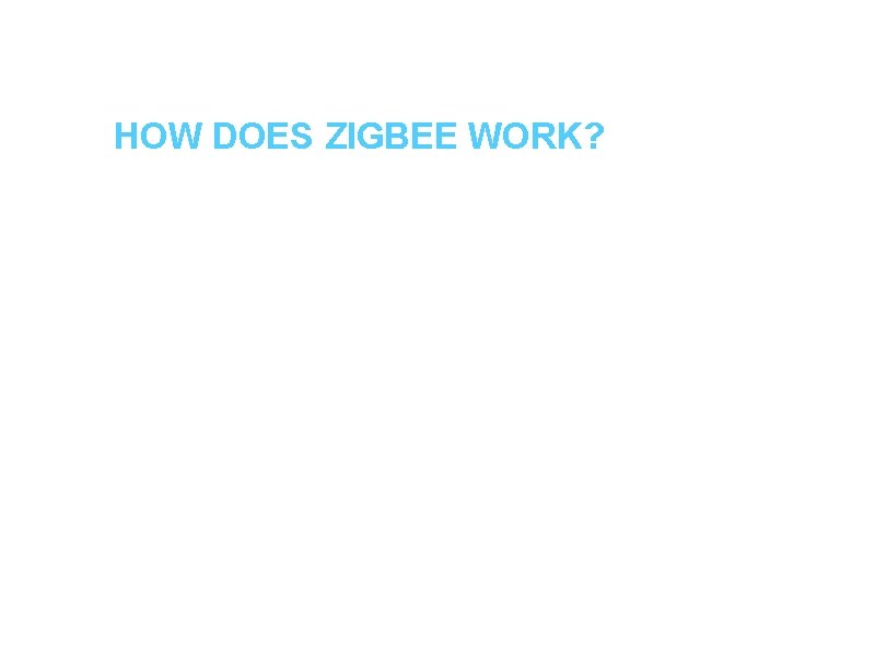 HOW DOES ZIGBEE WORK? a. Engineers feel Wi-Fi and Bluetooth may be unsuitable. This