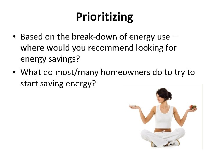 Prioritizing • Based on the break-down of energy use – where would you recommend