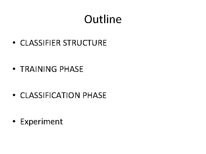 Outline • CLASSIFIER STRUCTURE • TRAINING PHASE • CLASSIFICATION PHASE • Experiment 