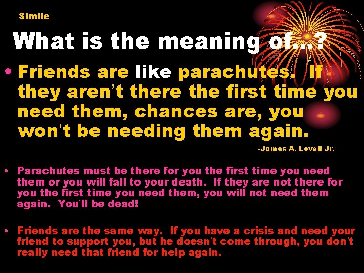 Simile What is the meaning of…? • Friends are like parachutes. If they aren’t