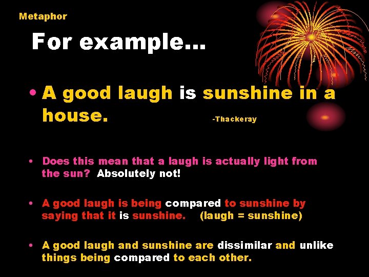 Metaphor For example… • A good laugh is sunshine in a house. -Thackeray •