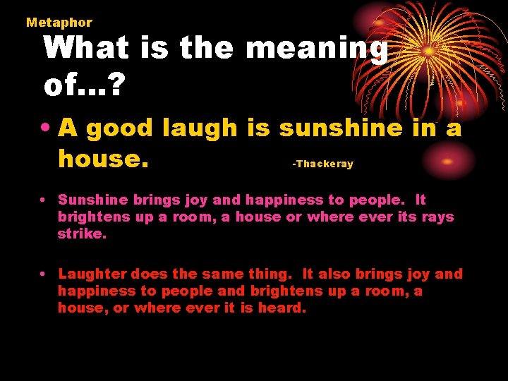 Metaphor What is the meaning of…? • A good laugh is sunshine in a