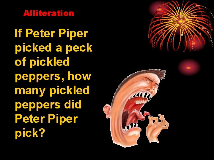 Alliteration If Peter Piper picked a peck of pickled peppers, how many pickled peppers