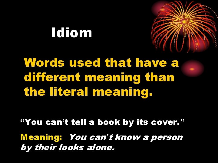 Idiom Words used that have a different meaning than the literal meaning. “You can’t