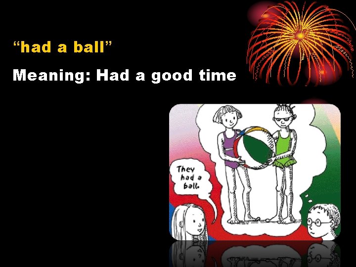 “had a ball” Meaning: Had a good time 