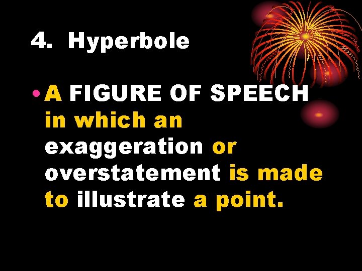 4. Hyperbole • A FIGURE OF SPEECH in which an exaggeration or overstatement is
