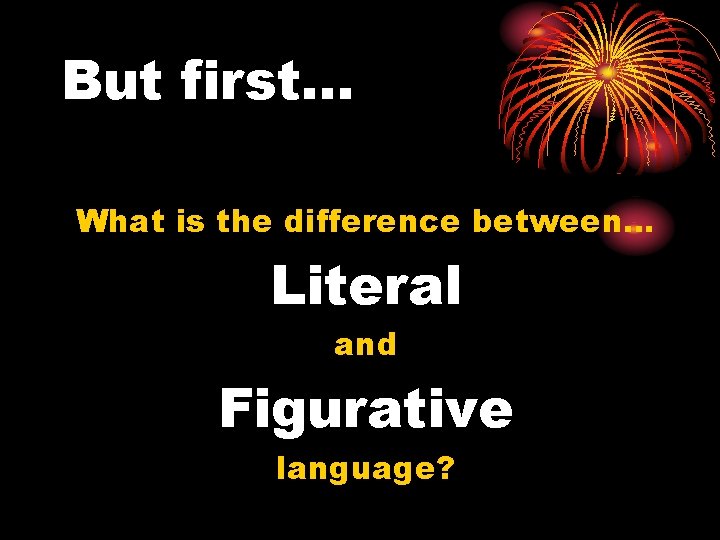 But first… What is the difference between… Literal and Figurative language? 