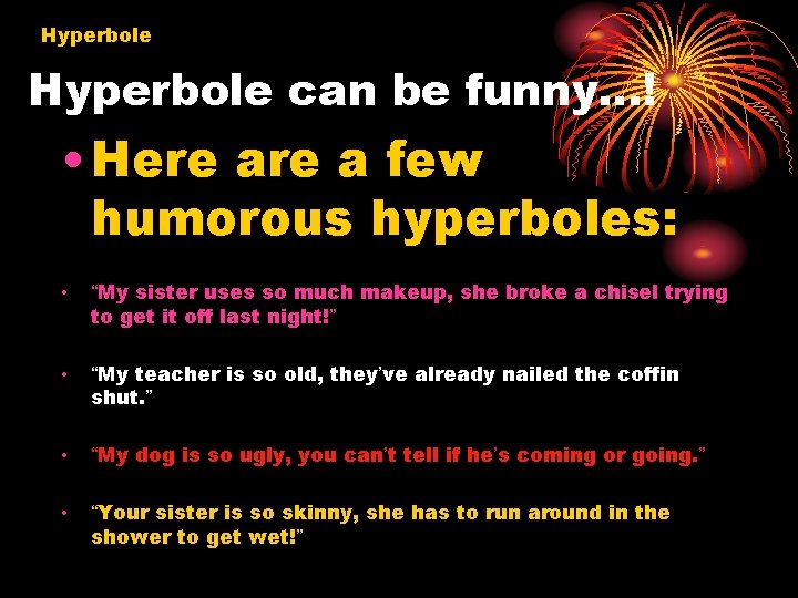 Hyperbole can be funny…! • Here a few humorous hyperboles: • “My sister uses