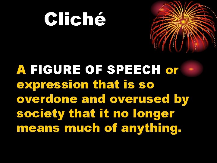 Cliché A FIGURE OF SPEECH or expression that is so overdone and overused by