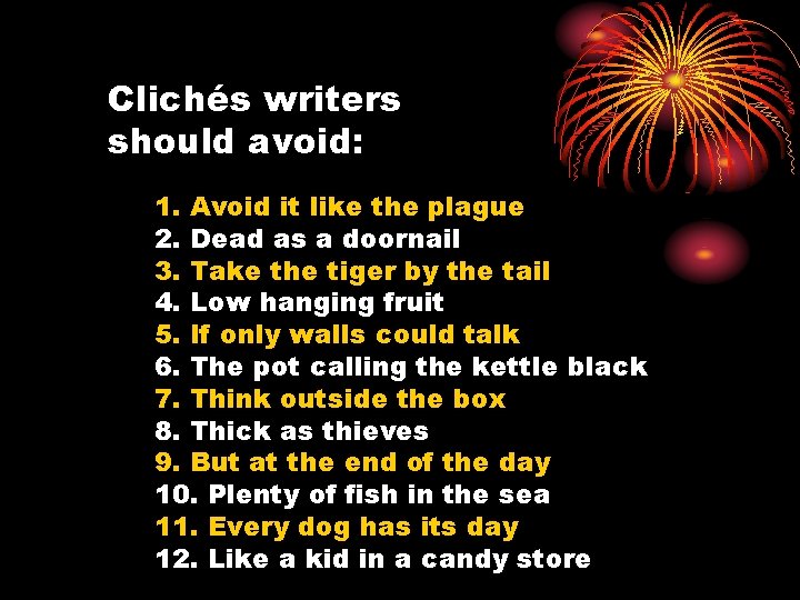 Clichés writers should avoid: 1. Avoid it like the plague 2. Dead as a