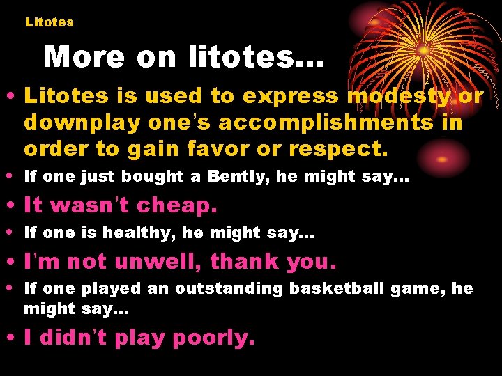 Litotes More on litotes… • Litotes is used to express modesty or downplay one’s