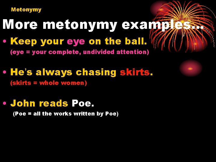 Metonymy More metonymy examples… • Keep your eye on the ball. (eye = your