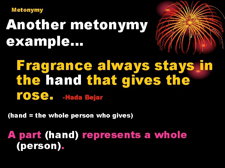 Metonymy Another metonymy example… Fragrance always stays in the hand that gives the rose.