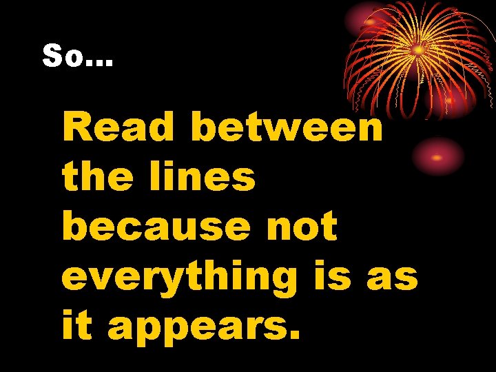 So… Read between the lines because not everything is as it appears. 