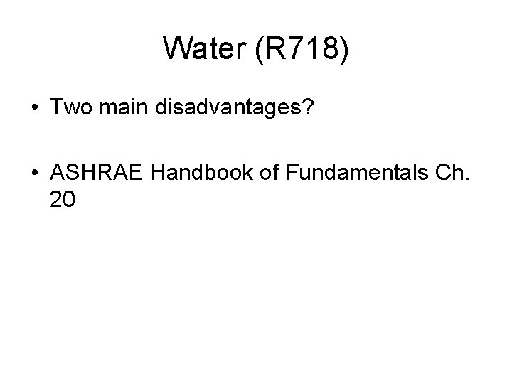 Water (R 718) • Two main disadvantages? • ASHRAE Handbook of Fundamentals Ch. 20