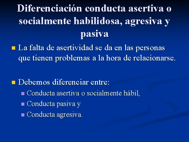 Diferenciación conducta asertiva o socialmente habilidosa, agresiva y pasiva n La falta de asertividad