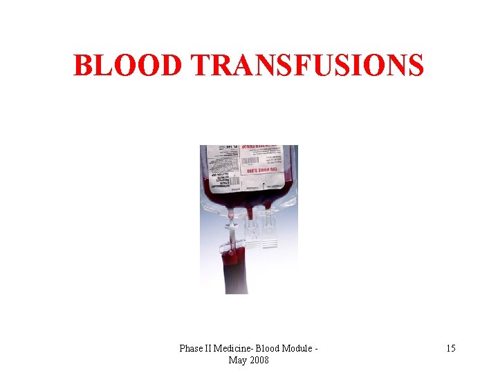 BLOOD TRANSFUSIONS Phase II Medicine- Blood Module May 2008 15 