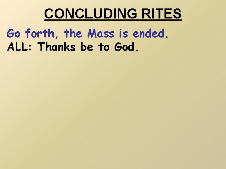 CONCLUDING RITES Go forth, the Mass is ended. ALL: Thanks be to God. 