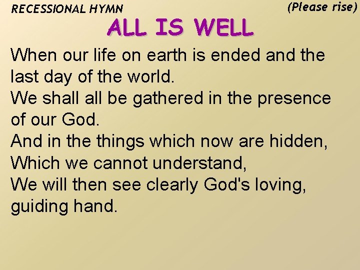 RECESSIONAL HYMN ALL IS WELL (Please rise) When our life on earth is ended