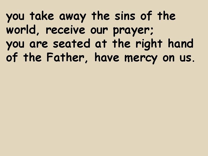 you take away the sins of the world, receive our prayer; you are seated