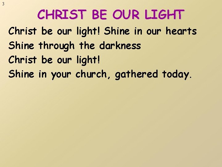 3 CHRIST BE OUR LIGHT Christ be our light! Shine in our hearts Shine