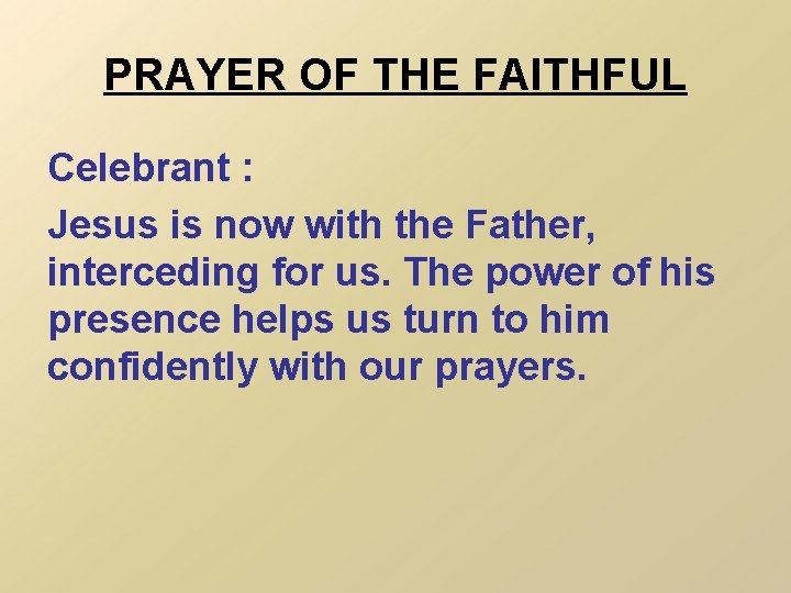 PRAYER OF THE FAITHFUL Celebrant : Jesus is now with the Father, interceding for