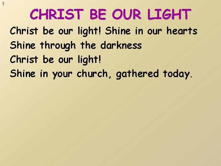 5 CHRIST BE OUR LIGHT Christ be our light! Shine in our hearts Shine