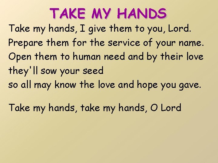 TAKE MY HANDS Take my hands, I give them to you, Lord. Prepare them