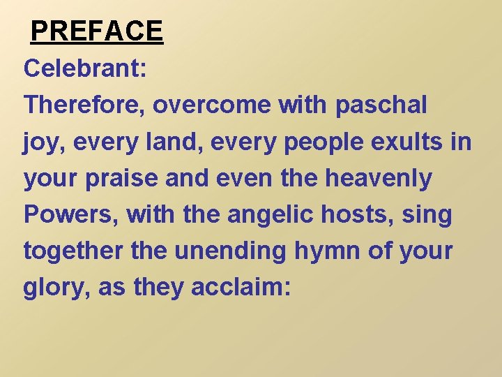 PREFACE Celebrant: Therefore, overcome with paschal joy, every land, every people exults in your