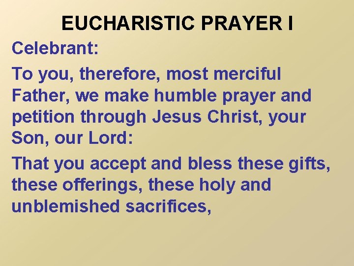 EUCHARISTIC PRAYER I Celebrant: To you, therefore, most merciful Father, we make humble prayer