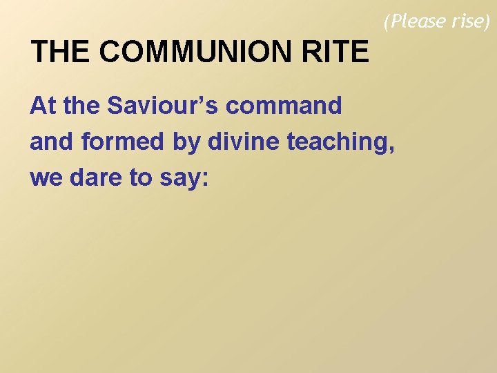 (Please rise) THE COMMUNION RITE At the Saviour’s command formed by divine teaching, we