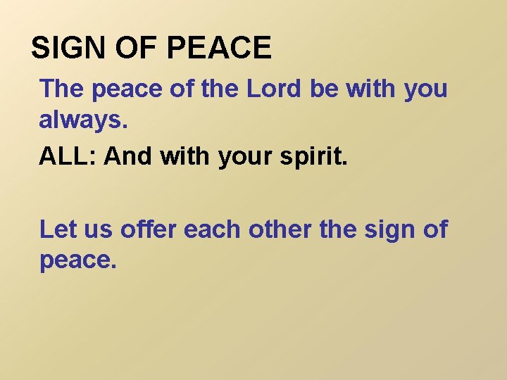 SIGN OF PEACE The peace of the Lord be with you always. ALL: And