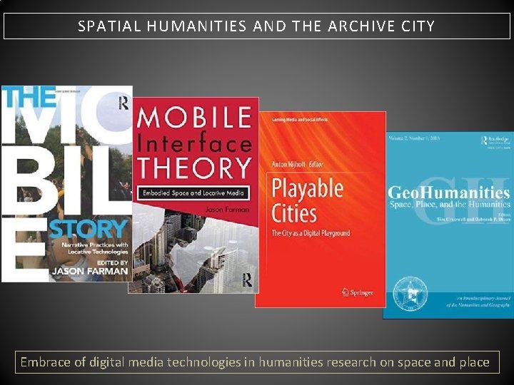 SPATIAL HUMANITIES AND THE ARCHIVE CITY Embrace of digital media technologies in humanities research